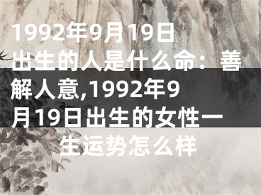 1992年9月19日出生的人是什么命：善解人意,1992年9月19日出生的女性一生运势怎么样