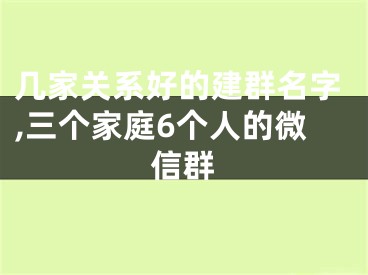 几家关系好的建群名字,三个家庭6个人的微信群