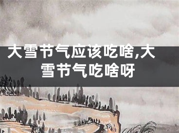 大雪节气应该吃啥,大雪节气吃啥呀