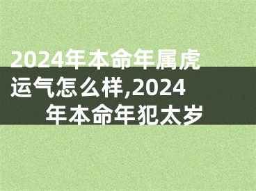 2024年本命年属虎运气怎么样,2024年本命年犯太岁