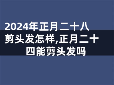 2024年正月二十八剪头发怎样,正月二十四能剪头发吗