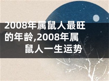 2008年属鼠人最旺的年龄,2008年属鼠人一生运势