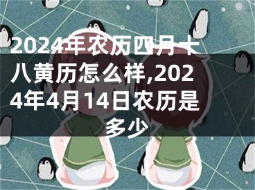 2024年农历四月十八黄历怎么样,2024年4月14日农历是多少