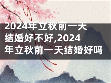 2024年立秋前一天结婚好不好,2024年立秋前一天结婚好吗