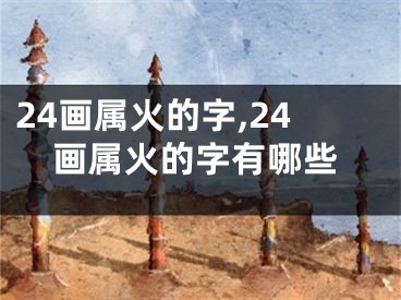 24画属火的字,24画属火的字有哪些