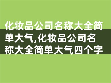化妆品公司名称大全简单大气,化妆品公司名称大全简单大气四个字