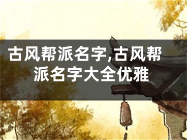 古风帮派名字,古风帮派名字大全优雅