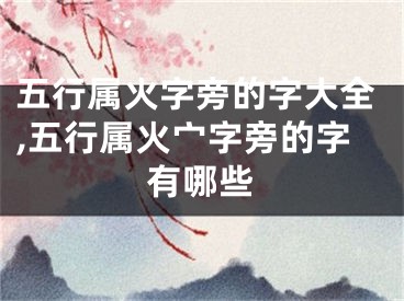 五行属火字旁的字大全,五行属火宀字旁的字有哪些