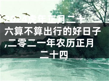 2024虎年正月二十六算不算出行的好日子,二零二一年农历正月二十四