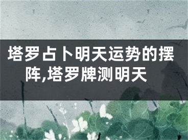 塔罗占卜明天运势的摆阵,塔罗牌测明天