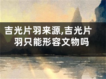 吉光片羽来源,吉光片羽只能形容文物吗