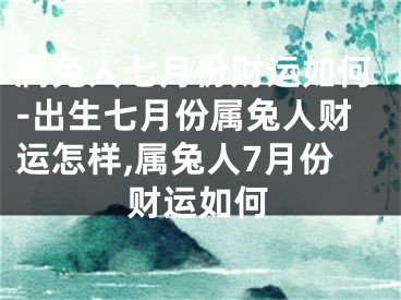属兔人七月份财运如何-出生七月份属兔人财运怎样,属兔人7月份财运如何