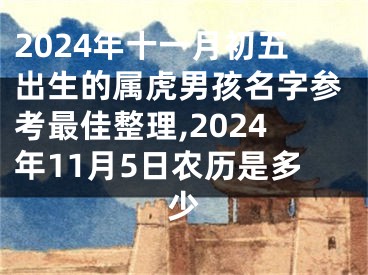 2024年十一月初五出生的属虎男孩名字参考最佳整理,2024年11月5日农历是多少
