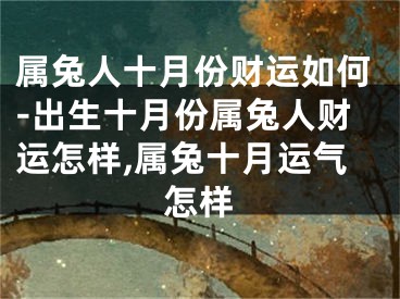 属兔人十月份财运如何-出生十月份属兔人财运怎样,属兔十月运气怎样