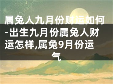属兔人九月份财运如何-出生九月份属兔人财运怎样,属兔9月份运气