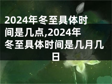 2024年冬至具体时间是几点,2024年冬至具体时间是几月几日
