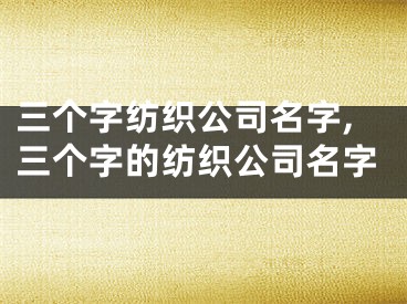 三个字纺织公司名字,三个字的纺织公司名字