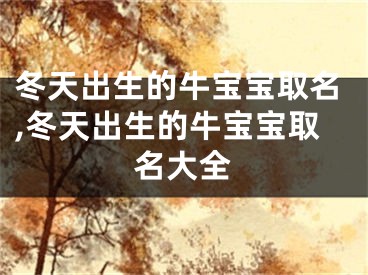 冬天出生的牛宝宝取名,冬天出生的牛宝宝取名大全