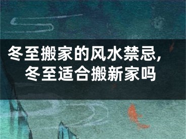 冬至搬家的风水禁忌,冬至适合搬新家吗
