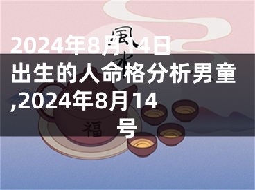 2024年8月14日出生的人命格分析男童,2024年8月14号