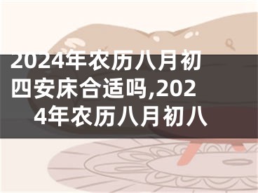 2024年农历八月初四安床合适吗,2024年农历八月初八