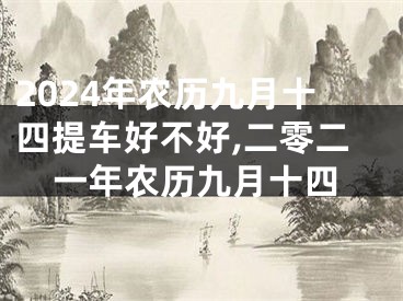 2024年农历九月十四提车好不好,二零二一年农历九月十四