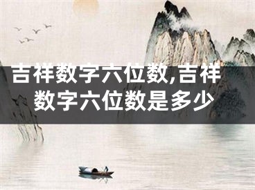 吉祥数字六位数,吉祥数字六位数是多少