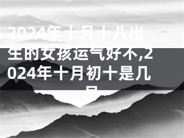 2024年十月十八出生的女孩运气好不,2024年十月初十是几号