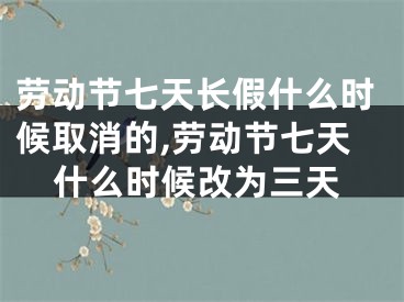 劳动节七天长假什么时候取消的,劳动节七天什么时候改为三天