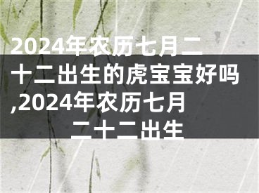 2024年农历七月二十二出生的虎宝宝好吗,2024年农历七月二十二出生