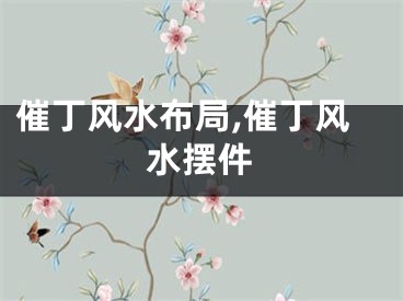 催丁风水布局,催丁风水摆件