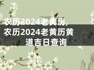 农历2024老黄历,农历2024老黄历黄道吉日查询