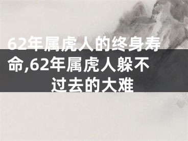 62年属虎人的终身寿命,62年属虎人躲不过去的大难