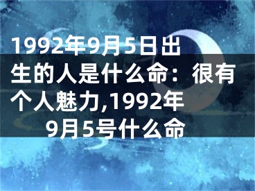 1992年9月5日出生的人是什么命：很有个人魅力,1992年9月5号什么命