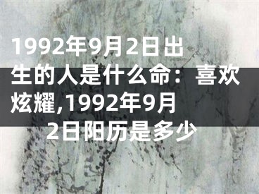 1992年9月2日出生的人是什么命：喜欢炫耀,1992年9月2日阳历是多少