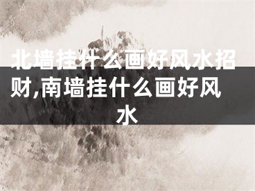 北墙挂什么画好风水招财,南墙挂什么画好风水