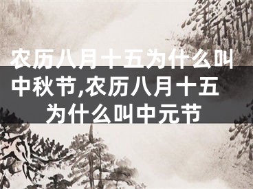 农历八月十五为什么叫中秋节,农历八月十五为什么叫中元节