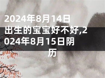 2024年8月14日出生的宝宝好不好,2024年8月15日阴历
