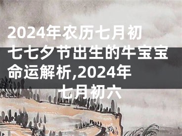 2024年农历七月初七七夕节出生的牛宝宝命运解析,2024年七月初六