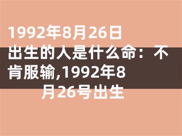 1992年8月26日出生的人是什么命：不肯服输,1992年8月26号出生
