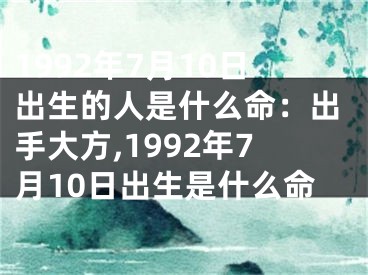 1992年7月10日出生的人是什么命：出手大方,1992年7月10日出生是什么命