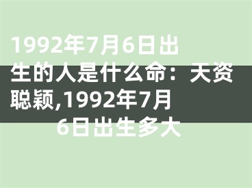 1992年7月6日出生的人是什么命：天资聪颖,1992年7月6日出生多大
