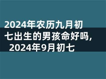 2024年农历九月初七出生的男孩命好吗,2024年9月初七