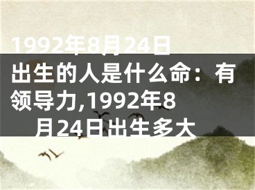 1992年8月24日出生的人是什么命：有领导力,1992年8月24日出生多大