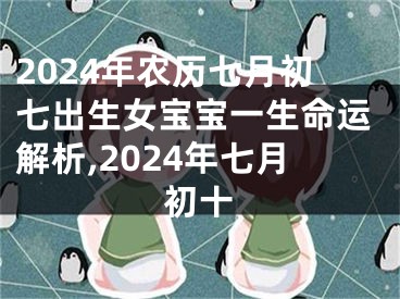 2024年农历七月初七出生女宝宝一生命运解析,2024年七月初十