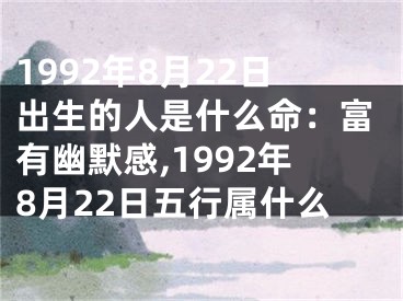 1992年8月22日出生的人是什么命：富有幽默感,1992年8月22日五行属什么
