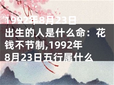 1992年8月23日出生的人是什么命：花钱不节制,1992年8月23日五行属什么
