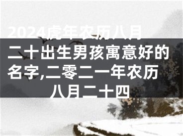 2024虎年农历八月二十出生男孩寓意好的名字,二零二一年农历八月二十四