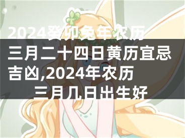 2024癸卯兔年农历三月二十四日黄历宜忌吉凶,2024年农历三月几日出生好