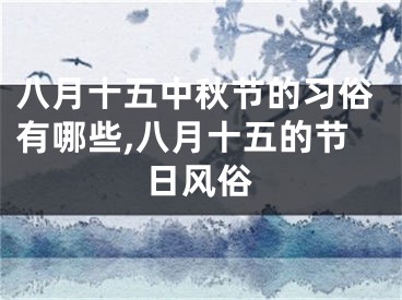 八月十五中秋节的习俗有哪些,八月十五的节日风俗